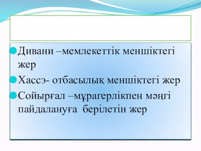 Сөздікпен жұмыс Дивани –мемлекеттік меншіктегі жер Хассэ- отбасылық меншіктегі жер Сойырғал –мұрагерлікпен мәңгі пайдалануға берілетін жер