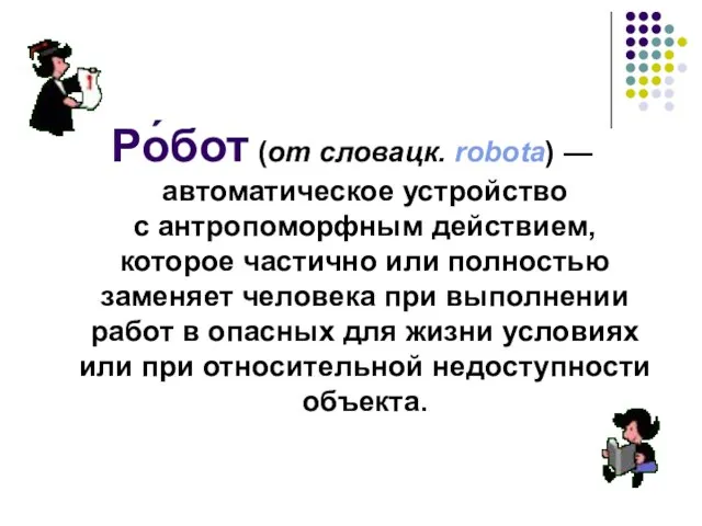 Ро́бот (от словацк. robota) — автоматическое устройство с антропоморфным действием, которое