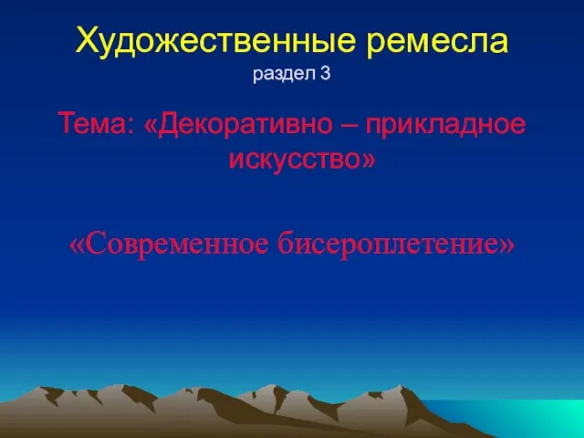 Художественные ремесла раздел 3 Тема: «Декоративно – прикладное искусство» «Современное бисероплетение»