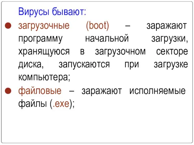 Вирусы бывают: загрузочные (boot) – заражают программу начальной загрузки, хранящуюся в