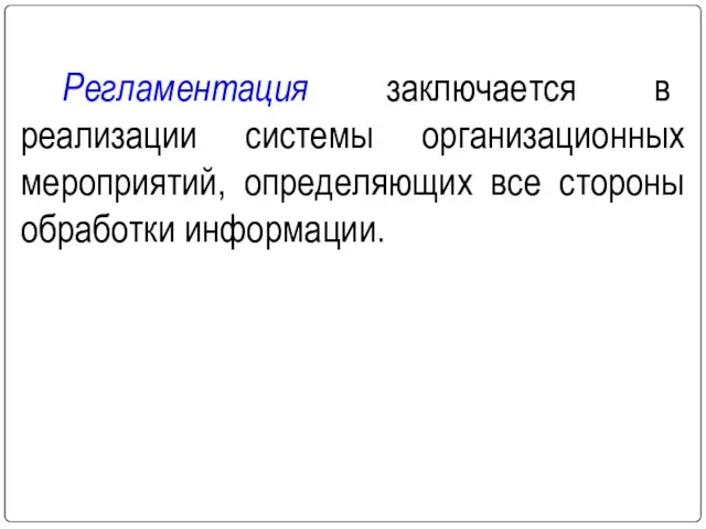 Регламентация заключается в реализации системы организационных мероприятий, определяющих все стороны обработки информации.