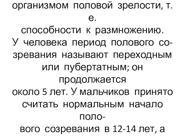 Половое созревание-достижение организмом половой зрелости, т.е. способности к размножению. У человека