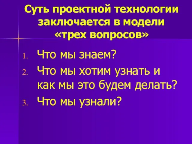 Суть проектной технологии заключается в модели «трех вопросов» Что мы знаем?