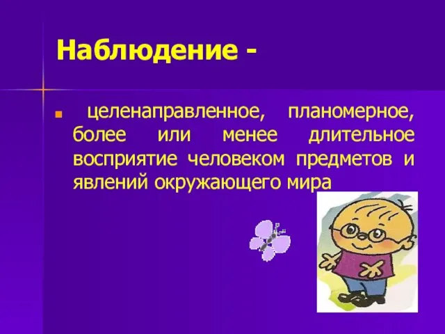 Наблюдение - целенаправленное, планомерное, более или менее длительное восприятие человеком предметов и явлений окружающего мира