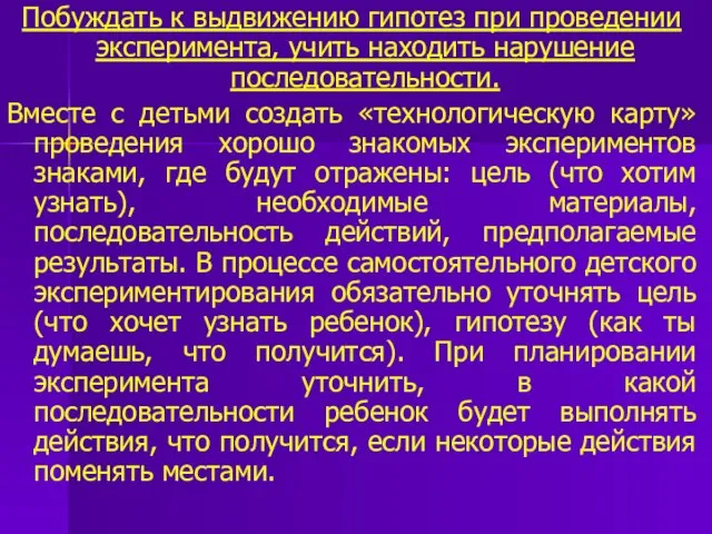 Побуждать к выдвижению гипотез при проведении эксперимента, учить находить нарушение последовательности.