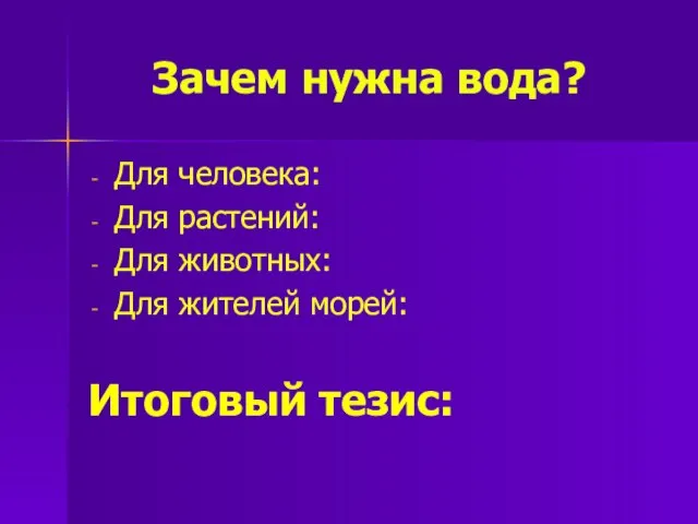 Зачем нужна вода? Для человека: Для растений: Для животных: Для жителей морей: Итоговый тезис: