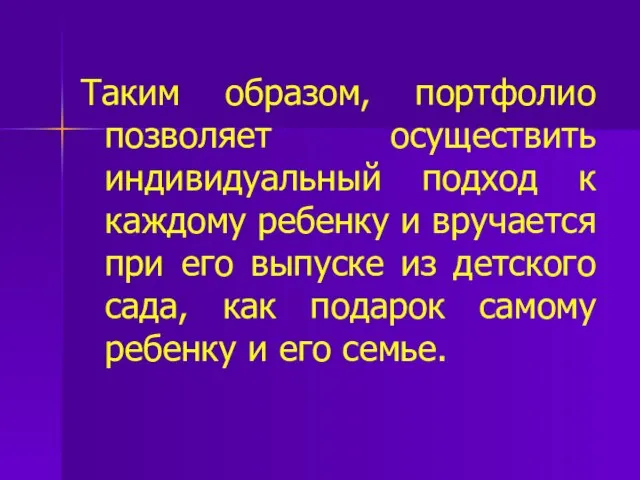 Таким образом, портфолио позволяет осуществить индивидуальный подход к каждому ребенку и