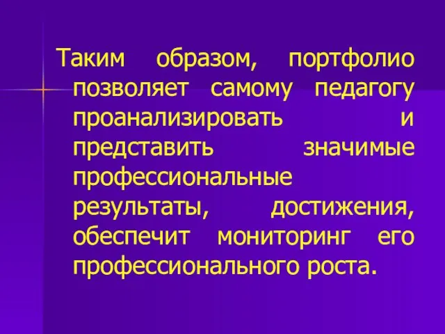 Таким образом, портфолио позволяет самому педагогу проанализировать и представить значимые профессиональные