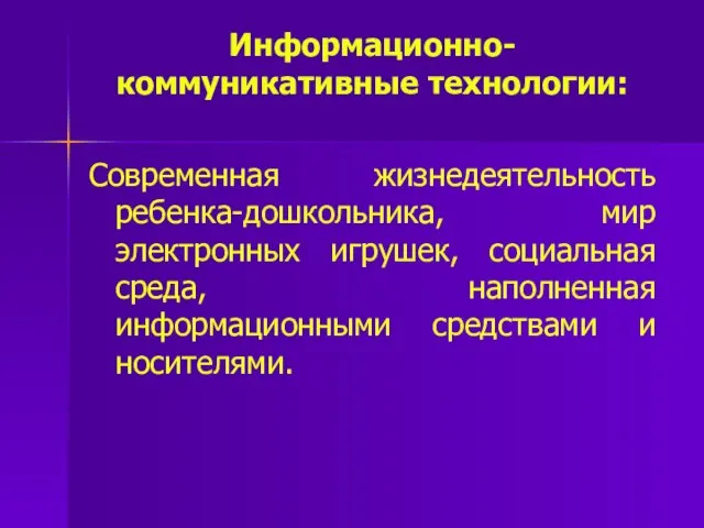 Информационно-коммуникативные технологии: Современная жизнедеятельность ребенка-дошкольника, мир электронных игрушек, социальная среда, наполненная информационными средствами и носителями.