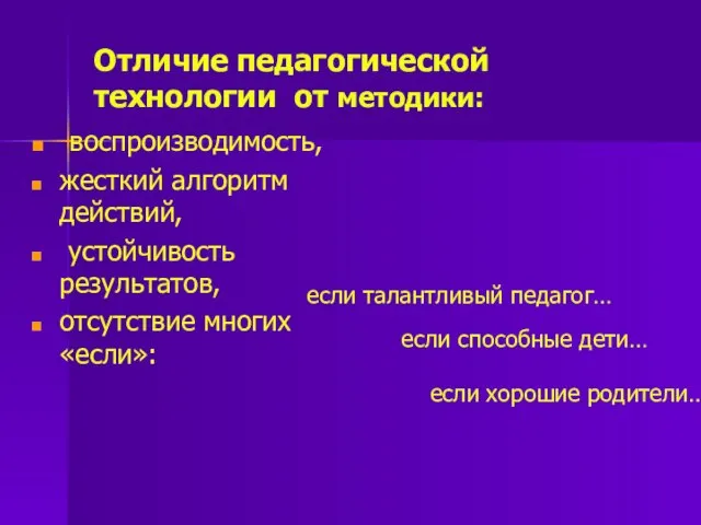 Отличие педагогической технологии от методики: воспроизводимость, жесткий алгоритм действий, устойчивость результатов,