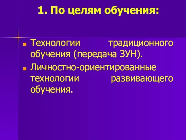 1. По целям обучения: Технологии традиционного обучения (передача ЗУН). Личностно-ориентированные технологии развивающего обучения.