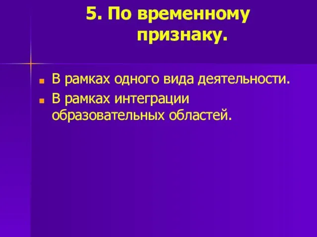 5. По временному признаку. В рамках одного вида деятельности. В рамках интеграции образовательных областей.