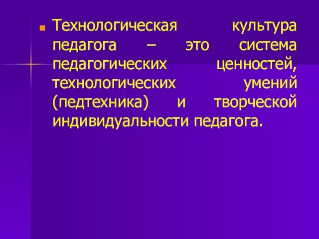 Технологическая культура педагога – это система педагогических ценностей, технологических умений (педтехника) и творческой индивидуальности педагога.