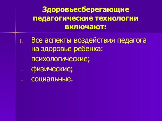 Здоровьесберегающие педагогические технологии включают: Все аспекты воздействия педагога на здоровье ребенка: психологические; физические; социальные.