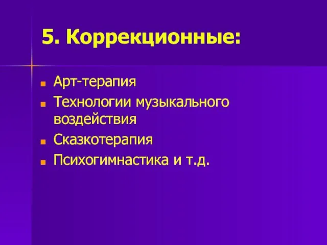 5. Коррекционные: Арт-терапия Технологии музыкального воздействия Сказкотерапия Психогимнастика и т.д.