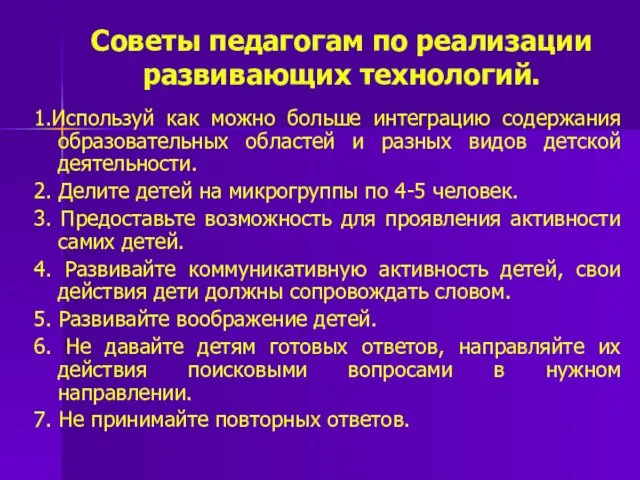 Советы педагогам по реализации развивающих технологий. 1.Используй как можно больше интеграцию