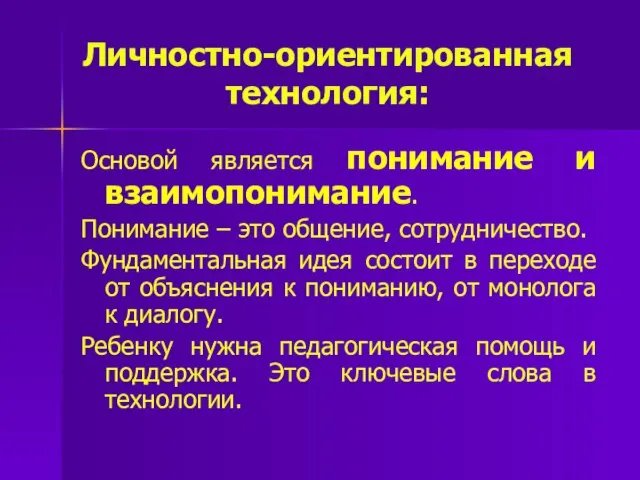 Личностно-ориентированная технология: Основой является понимание и взаимопонимание. Понимание – это общение,