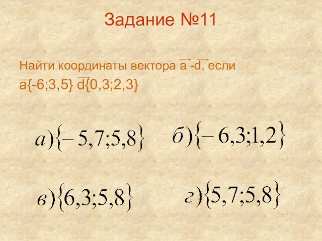 Задание №11 Найти координаты вектора а -d, если а{-6;3,5} d{0,3;2,3}