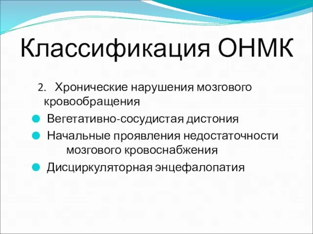 Классификация ОНМК 2. Хронические нарушения мозгового кровообращения Вегетативно-сосудистая дистония Начальные проявления недостаточности мозгового кровоснабжения Дисциркуляторная энцефалопатия