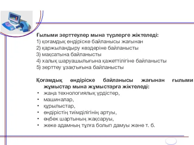 Ғылыми зерттеулер мына түрлерге жіктеледі: 1) қоғамдық өндіріске байланысы жағынан 2)