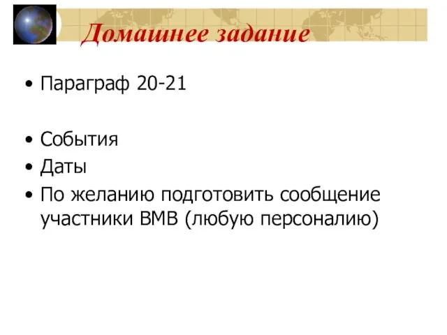 Домашнее задание Параграф 20-21 События Даты По желанию подготовить сообщение участники ВМВ (любую персоналию)