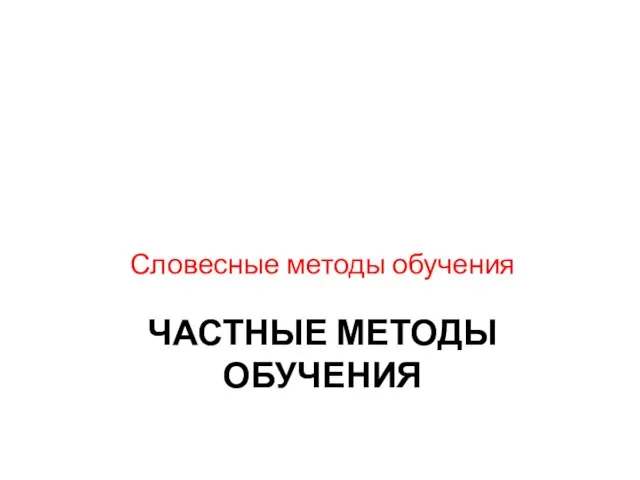 ЧАСТНЫЕ МЕТОДЫ ОБУЧЕНИЯ Словесные методы обучения