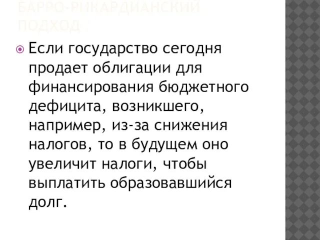 БАРРО-РИКАРДИАНСКИЙ ПОДХОД Если государство сегодня продает облигации для финансирования бюджетного дефицита,