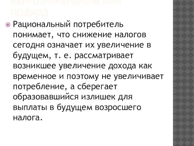 БАРРО-РИКАРДИАНСКИЙ ПОДХОД Рациональный потребитель понимает, что снижение налогов сегодня означает их