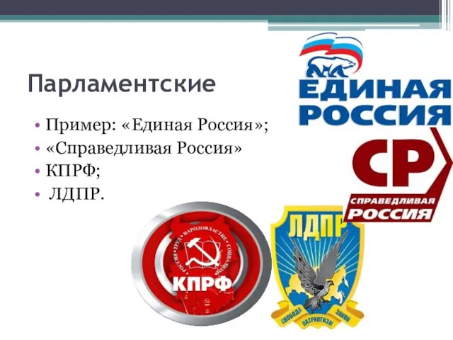 Парламентские Пример: «Единая Россия»; «Справедливая Россия» КПРФ; ЛДПР.