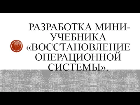 РАЗРАБОТКА МИНИ-УЧЕБНИКА «ВОССТАНОВЛЕНИЕ ОПЕРАЦИОННОЙ СИСТЕМЫ».