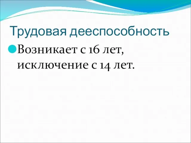 Трудовая дееспособность Возникает с 16 лет, исключение с 14 лет.