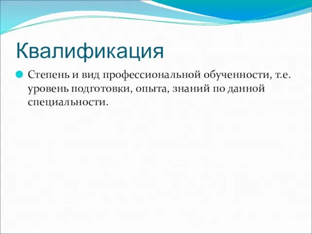 Квалификация Степень и вид профессиональной обученности, т.е. уровень подготовки, опыта, знаний по данной специальности.