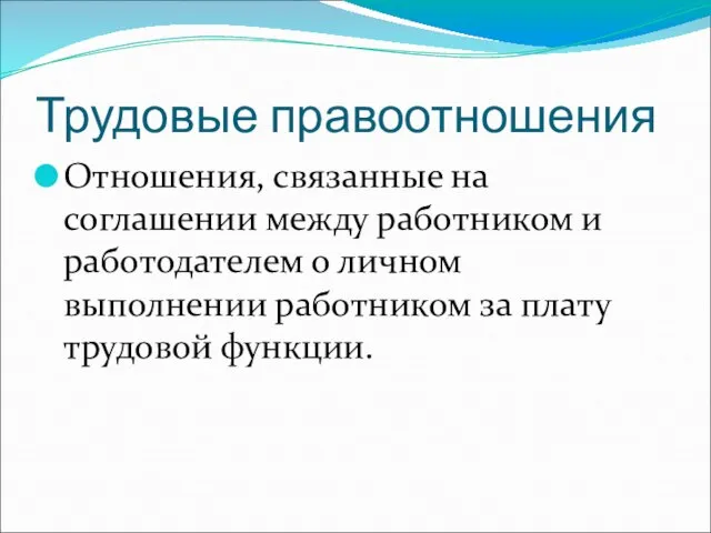 Трудовые правоотношения Отношения, связанные на соглашении между работником и работодателем о