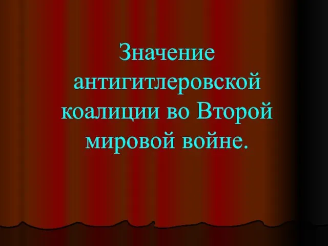 Значение антигитлеровской коалиции во Второй мировой войне.