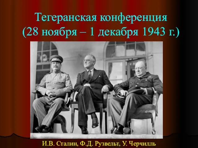 Тегеранская конференция (28 ноября – 1 декабря 1943 г.) И.В. Сталин, Ф.Д. Рузвельт, У. Черчилль