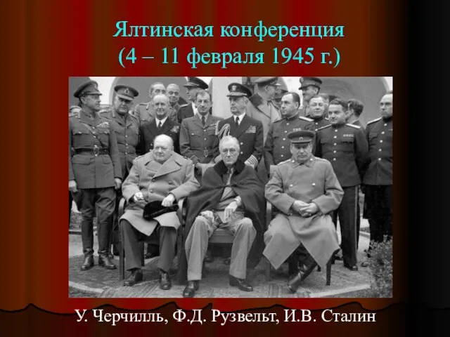 Ялтинская конференция (4 – 11 февраля 1945 г.) У. Черчилль, Ф.Д. Рузвельт, И.В. Сталин