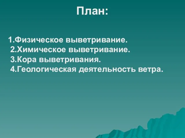 1.Физическое выветривание. 2.Химическое выветривание. 3.Кора выветривания. 4.Геологическая деятельность ветра. План: