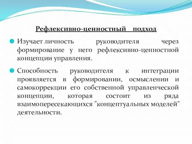 Рефлексивно-ценностный подход Изучает личность руководителя через формирование у него рефлексивно-ценностной концепции