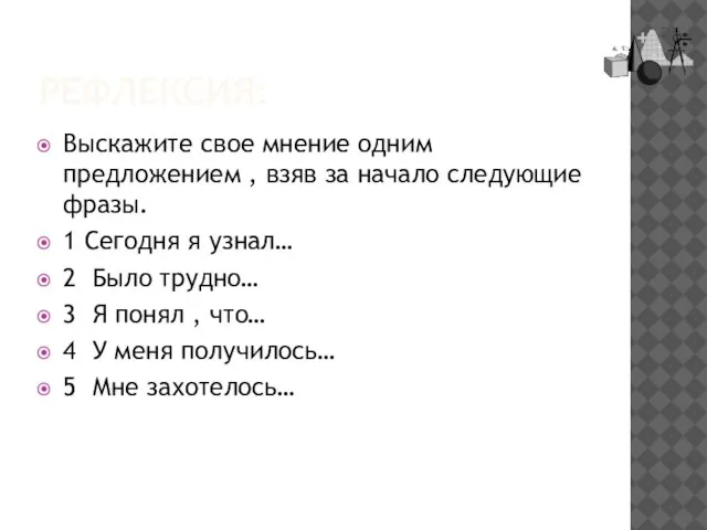 РЕФЛЕКСИЯ: Выскажите свое мнение одним предложением , взяв за начало следующие