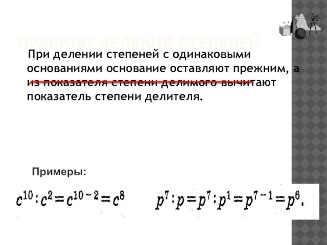 ПРАВИЛО ДЕЛЕНИЯ СТЕПЕНЕЙ При делении степеней с одинаковыми основаниями основание оставляют