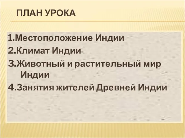 ПЛАН УРОКА 1.Местоположение Индии 2.Климат Индии 3.Животный и растительный мир Индии 4.Занятия жителей Древней Индии