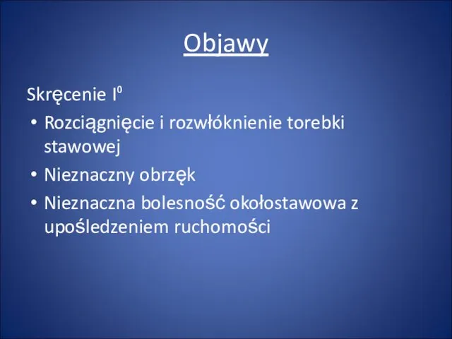 Objawy Skręcenie I⁰ Rozciągnięcie i rozwłóknienie torebki stawowej Nieznaczny obrzęk Nieznaczna bolesność okołostawowa z upośledzeniem ruchomości