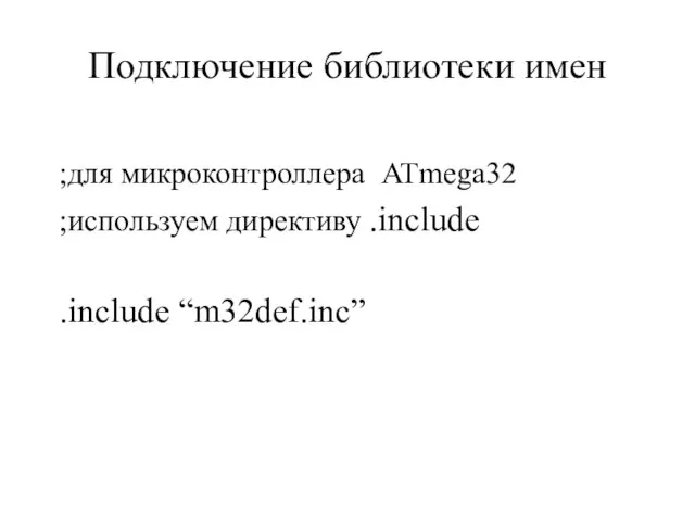 Подключение библиотеки имен ;для микроконтроллера ATmega32 ;используем директиву .include .include “m32def.inc”