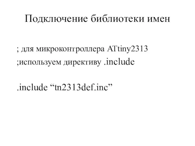 Подключение библиотеки имен ; для микроконтроллера ATtiny2313 ;используем директиву .include .include “tn2313def.inc”