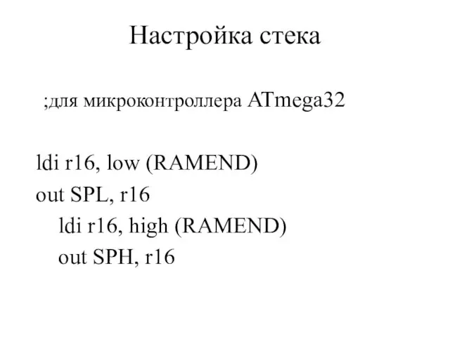 Настройка стека ;для микроконтроллера ATmega32 ldi r16, low (RAMEND) out SPL,