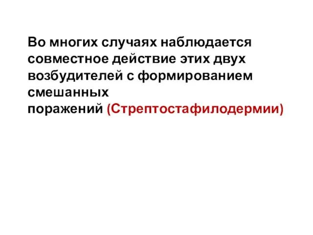 Во многих случаях наблюдается совместное действие этих двух возбудителей с формированием смешанных поражений (Стрептостафилодермии)