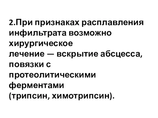 2.При признаках расплавления инфильтрата возможно хирургическое лечение — вскрытие абсцесса, повязки с протеолитическими ферментами (трипсин, химотрипсин).