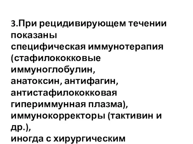 3.При рецидивирующем течении показаны специфическая иммунотерапия (стафилококковые иммуноглобулин, анатоксин, антифагин, антистафилококковая