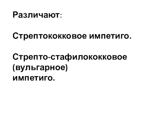 Различают: Стрептококковое импетиго. Стрепто-стафилококковое (вульгарное) импетиго.