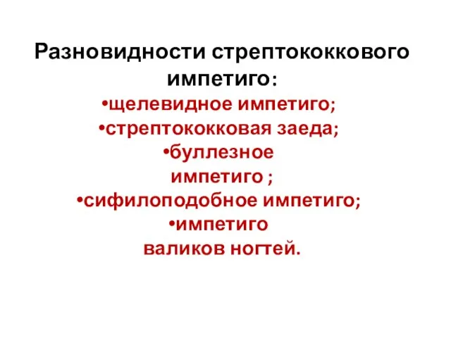 Разновидности стрептококкового импетиго: щелевидное импетиго; стрептококковая заеда; буллезное импетиго ; сифилоподобное импетиго; импетиго валиков ногтей.